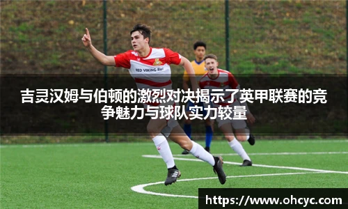 吉灵汉姆与伯顿的激烈对决揭示了英甲联赛的竞争魅力与球队实力较量
