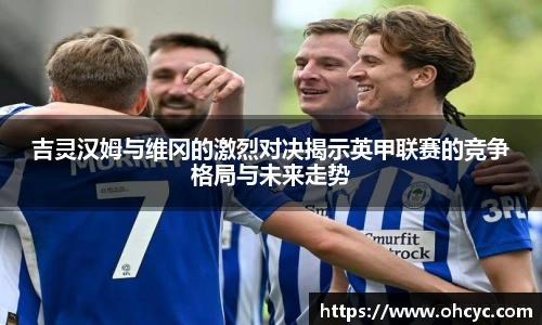 吉灵汉姆与维冈的激烈对决揭示英甲联赛的竞争格局与未来走势